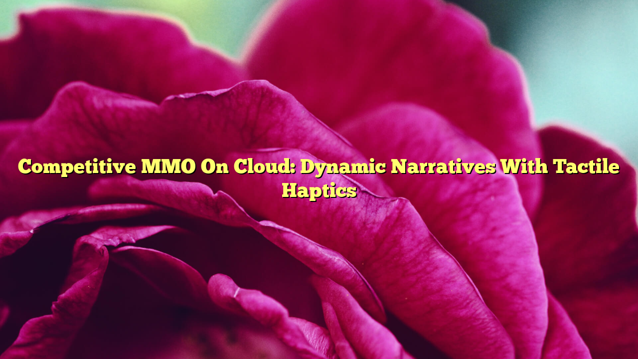 Competitive MMO On Cloud: Dynamic Narratives With Tactile Haptics