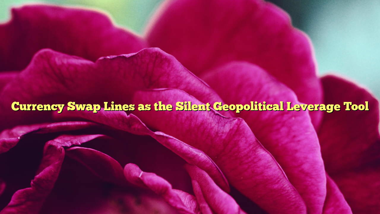 Currency Swap Lines as the Silent Geopolitical Leverage Tool