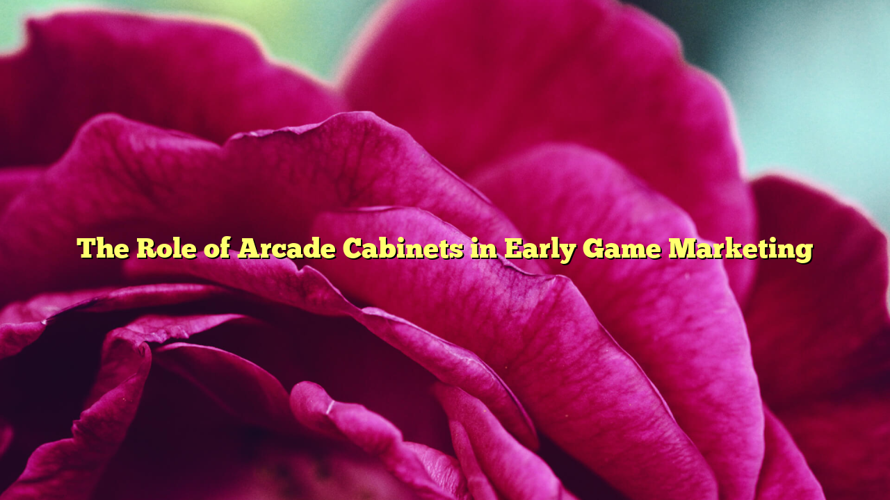 The Role of Arcade Cabinets in Early Game Marketing