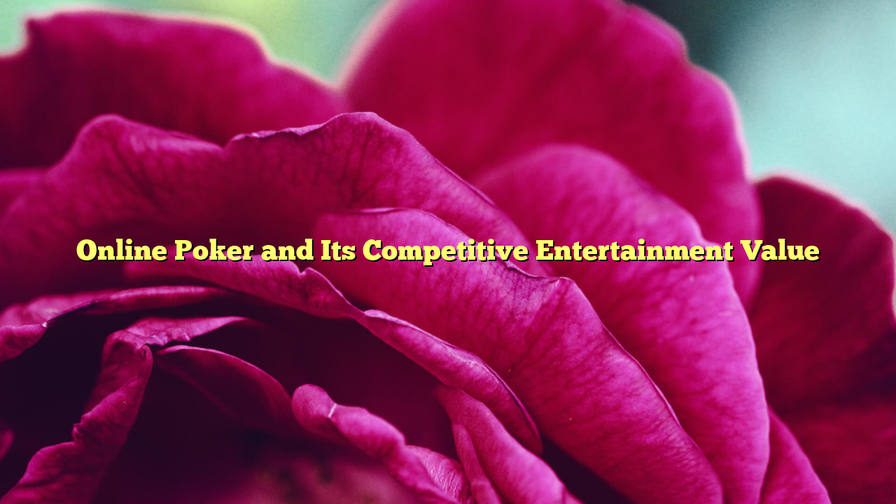 Online Poker and Its Competitive Entertainment Value