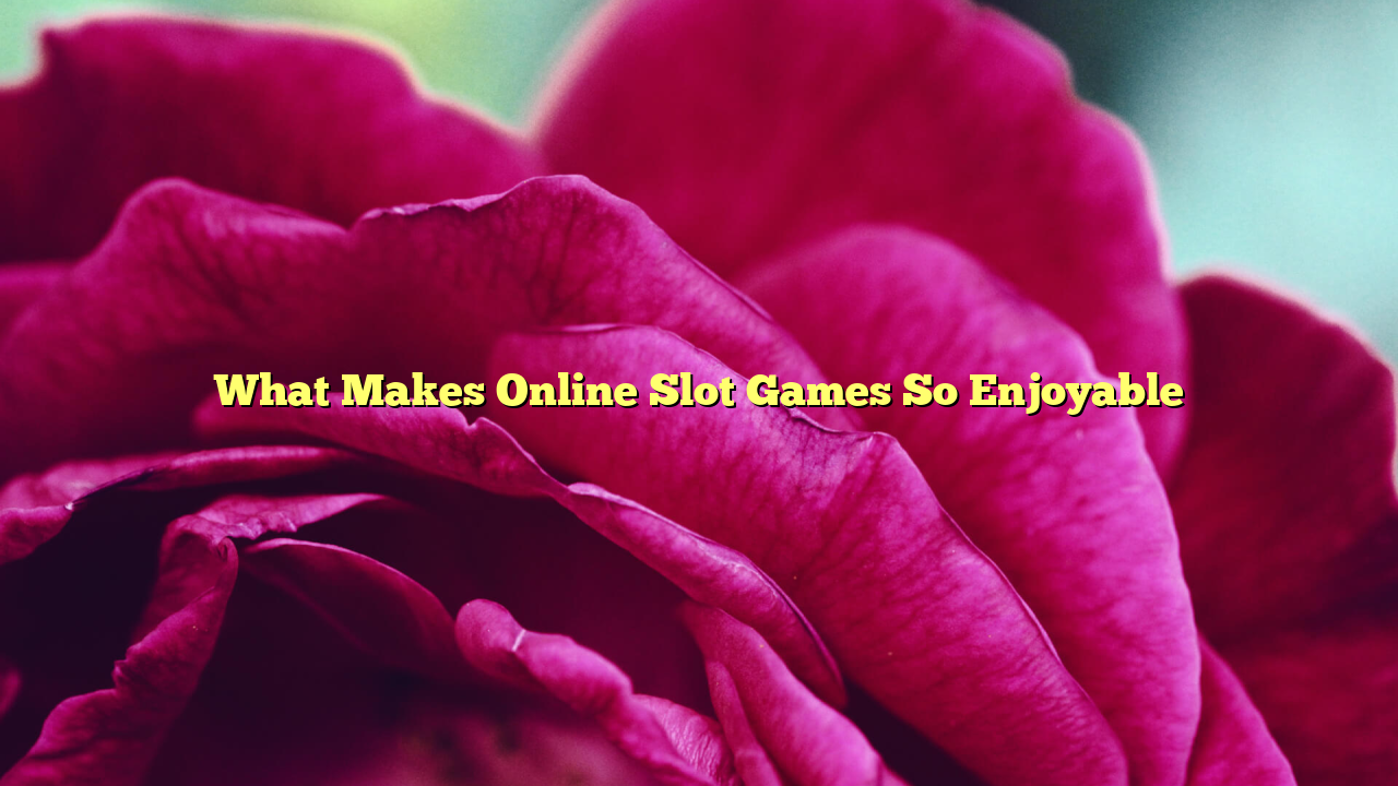 What Makes Online Slot Games So Enjoyable