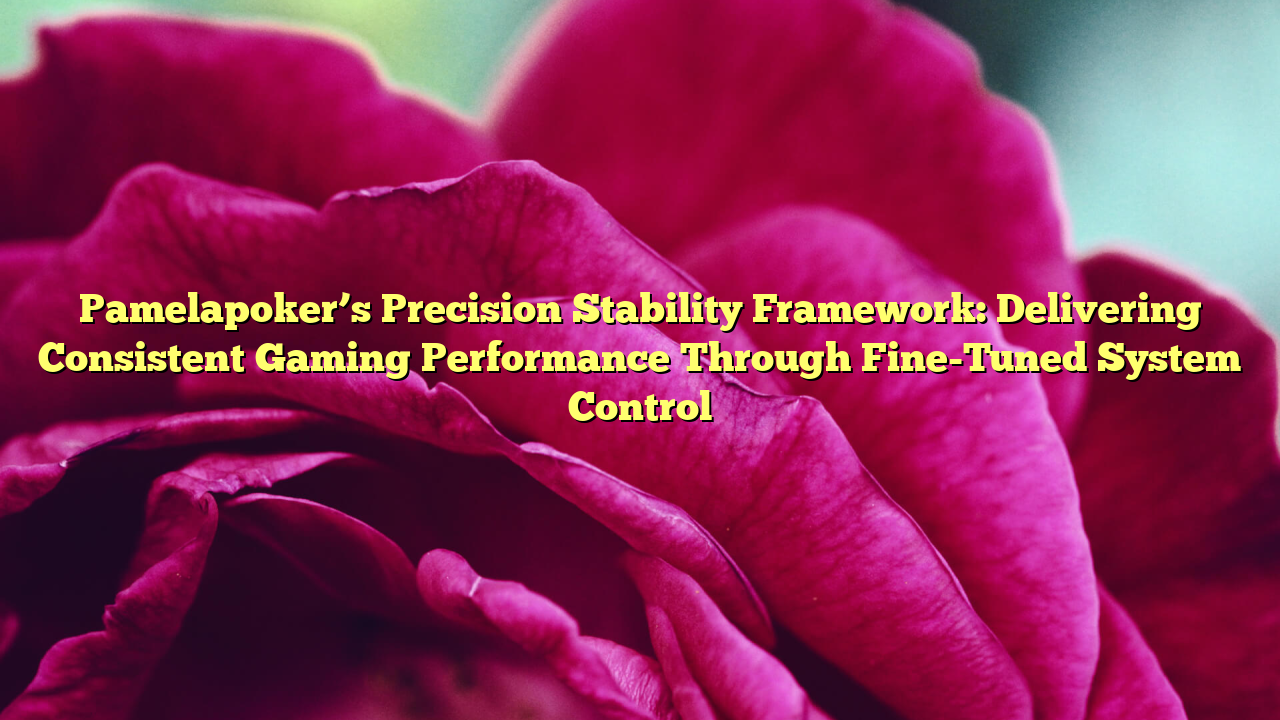 Pamelapoker’s Precision Stability Framework: Delivering Consistent Gaming Performance Through Fine-Tuned System Control