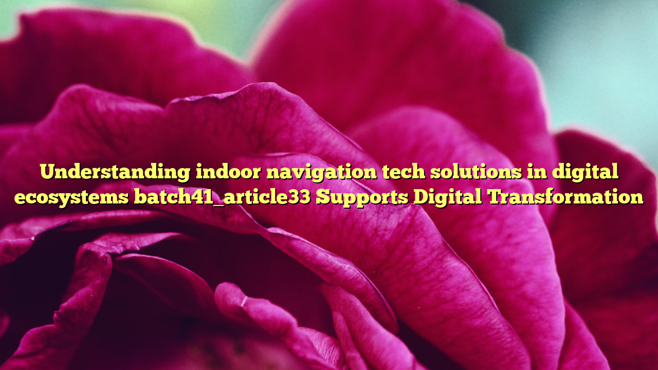 Understanding indoor navigation tech solutions in digital ecosystems batch41_article33 Supports Digital Transformation