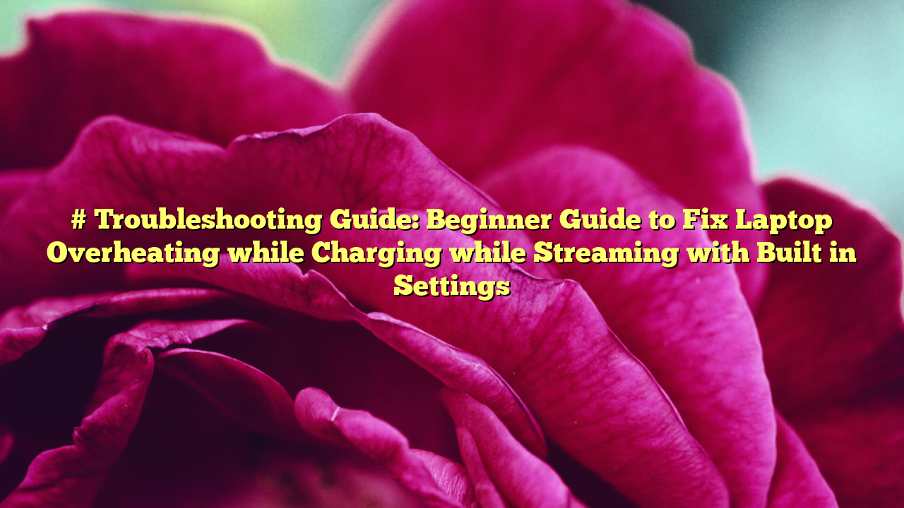 # Troubleshooting Guide: Beginner Guide to Fix Laptop Overheating while Charging while Streaming with Built in Settings