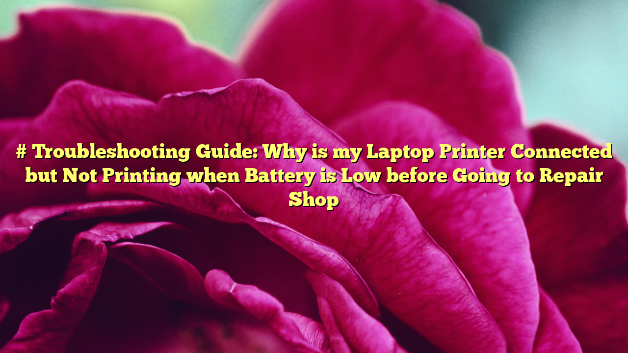 # Troubleshooting Guide: Why is my Laptop Printer Connected but Not Printing when Battery is Low before Going to Repair Shop